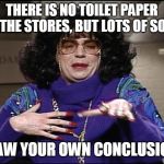 Talk Amongst Yourselves | THERE IS NO TOILET PAPER AT THE STORES, BUT LOTS OF SOAP; DRAW YOUR OWN CONCLUSIONS | image tagged in talk amongst yourselves | made w/ Imgflip meme maker