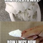 toilet paper | HOW I USED TO WIPE; HOW I WIPE NOW | image tagged in toilet paper | made w/ Imgflip meme maker