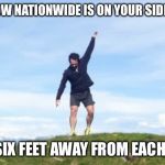 Mr. Nationwide | YOU KNOW NATIONWIDE IS ON YOUR SIDE WHEN... WE’RE SIX FEET AWAY FROM EACH OTHER. | image tagged in mr nationwide | made w/ Imgflip meme maker