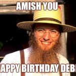 Amish | AMISH YOU; A HAPPY BIRTHDAY DEBBIE | image tagged in amish | made w/ Imgflip meme maker