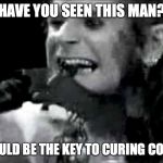 Ozzy biting bat | HAVE YOU SEEN THIS MAN? HE COULD BE THE KEY TO CURING COVID19 | image tagged in ozzy biting bat | made w/ Imgflip meme maker