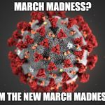 Coronavirus | MARCH MADNESS? I AM THE NEW MARCH MADNESS!! | image tagged in coronavirus,march madness,meme | made w/ Imgflip meme maker