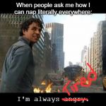 I'm always angry | When people ask me how I can nap literally everywhere:; I'm always angry. | image tagged in i'm always angry | made w/ Imgflip meme maker