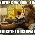 Lion relaxing | ENJOYING MY QUIET TIME; BEFORE THE KIDS AWAKE | image tagged in lion relaxing | made w/ Imgflip meme maker