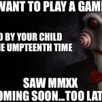 Jigsaw | I WANT TO PLAY A GAME; SAID BY YOUR CHILD FOR THE UMPTEENTH TIME; SAW MMXX
COMING SOON...TOO LATE! | image tagged in jigsaw,2020,covid-19,saw | made w/ Imgflip meme maker
