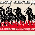 Four Horsemen of the Apocalypse | AAAAND THEY'RE OFF! | image tagged in four horsemen of the apocalypse | made w/ Imgflip meme maker