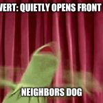 Panic Kermit | INTROVERT: QUIETLY OPENS FRONT DOOR; NEIGHBORS DOG | image tagged in panic kermit | made w/ Imgflip meme maker