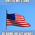 American flag | UNITED WE STAND; AT HOME OR 6FT APART | image tagged in american flag | made w/ Imgflip meme maker
