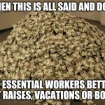 Cash | WHEN THIS IS ALL SAID AND DONE; US ESSENTIAL WORKERS BETTER GET RAISES, VACATIONS OR BOTH! | image tagged in cash | made w/ Imgflip meme maker