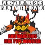 meh | WHEN YOUR MESSING AROUND WITH POKWMON; AND MAKE THIS FIRE TYPE MONSTER | image tagged in meh | made w/ Imgflip meme maker