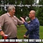 Vito gibberish | I HAVE NO IDEA WHAT YOU JUST SAID JIM | image tagged in vito gibberish | made w/ Imgflip meme maker