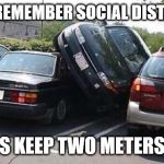 car parked | PLEASE REMEMBER SOCIAL DISTANCING! ALWAYS KEEP TWO METERS APART | image tagged in car parked | made w/ Imgflip meme maker