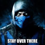 sub zero | STAY OVER THERE | image tagged in sub zero | made w/ Imgflip meme maker
