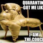 Freaky Chair | QUARANTINE GOT ME LIKE; I *AM* THE COUCH | image tagged in freaky chair | made w/ Imgflip meme maker