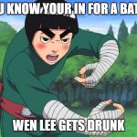 rock lee naruto | YOU KNOW YOUR IN FOR A BATILL; WEN LEE GETS DRUNK | image tagged in rock lee naruto | made w/ Imgflip meme maker