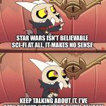 I hate it but I love it | STAR WARS ISN’T BELIEVABLE SCI-FI AT ALL, IT MAKES NO SENSE; KEEP TALKING ABOUT IT, I’VE BEEN SUCKED INTO YOUR AWFUL FANDOM | image tagged in i hate it but i love it | made w/ Imgflip meme maker