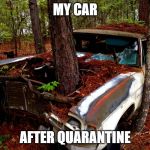 Old Car | MY CAR; AFTER QUARANTINE | image tagged in old car | made w/ Imgflip meme maker
