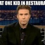 blank stare | THAT ONE KID IN RESTAURANT | image tagged in blank stare | made w/ Imgflip meme maker