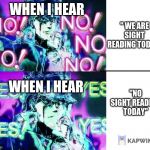 Jojo no no no | WHEN I HEAR; " WE ARE SIGHT READING TODAY"; "NO SIGHT READING TODAY"; WHEN I HEAR | image tagged in jojo no no no | made w/ Imgflip meme maker