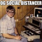 OG | OG SOCIAL DISTANCER | image tagged in 80's computer guy | made w/ Imgflip meme maker