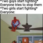 Spiderman on Fan | *Two guys start fighting*
Everyone tries to stop them
*Two girls start fighting*
Everyone: | image tagged in spiderman on fan,fighting,memes,boys,girls,watch | made w/ Imgflip meme maker