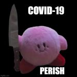 Kitchen Kirby | COVID-19; PERISH | image tagged in kitchen kirby | made w/ Imgflip meme maker
