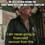 Joe Exotic Financially Recover | ME AS A FATHER SEEING THE FRONT DOOR OPEN AND MULTIPLE LIGHTS ON | image tagged in joe exotic financially recover | made w/ Imgflip meme maker