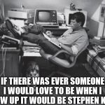 Stephen King | IF THERE WAS EVER SOMEONE I WOULD LOVE TO BE WHEN I GROW UP IT WOULD BE STEPHEN KING | image tagged in stephen king | made w/ Imgflip meme maker