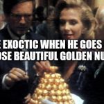 Ferrero Rocher Ambassador | JOE EXOCTIC WHEN HE GOES IN FOR THOSE BEAUTIFUL GOLDEN NUGGETS | image tagged in ferrero rocher ambassador | made w/ Imgflip meme maker