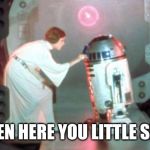 Leia-r2d2 | LISTEN HERE YOU LITTLE SHIT... | image tagged in leia-r2d2 | made w/ Imgflip meme maker