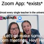 Let's go make some videos. Hey! Hey! | Zoom App: *exists*; Almost every single teacher in the universe:; Let's go make some Zoom meetings. Hey! Hey! | image tagged in let's go make some videos hey hey | made w/ Imgflip meme maker