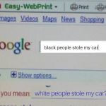 White people stole my car meme | image tagged in white people stole my car meme | made w/ Imgflip meme maker