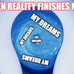 toilet flushing | WHEN REALITY FINISHES NR 2; MY DREAMS; MY DREAMS; MY DREAMS; MY DREAMS | image tagged in toilet flushing | made w/ Imgflip meme maker