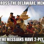 george washington | CROSS THE DELAWARE, MEN. THE HESSIANS HAVE 2-PLY | image tagged in george washington | made w/ Imgflip meme maker