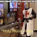 Holy Music Stops | WHEN SOMEONE SAYS NOT ALL ASIAN GIRLS ARE HOT | image tagged in holy music stops | made w/ Imgflip meme maker