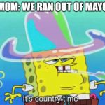 It's country time | MOM: WE RAN OUT OF MAYO | image tagged in it's country time | made w/ Imgflip meme maker