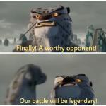 Finally! A worthy opponent! Our battle will be legendary! meme