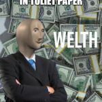 meme man wealth | WHEN YOU INVEST IN TOLIET PAPER | image tagged in meme man wealth | made w/ Imgflip meme maker