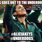 Alicia | THIS GOES OUT TO THE UNDERDOGS... (THE RIGHT SONG AT THE RIGHT TIME FOR THE RIGHT REASON... #GETATME); #ALICIAKEYS
#UNDERDOGS | image tagged in alicia | made w/ Imgflip meme maker