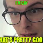 iDubbz | I'M GAY; THAT'S PRETTY GOOD | image tagged in idubbz | made w/ Imgflip meme maker