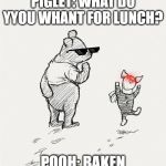 pooh and piglet dance | PIGLET: WHAT DO YYOU WHANT FOR LUNCH? POOH: BAKEN | image tagged in pooh and piglet dance | made w/ Imgflip meme maker