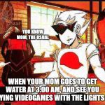 gay dirk | YOU KNOW MOM, THE USUAL; WHEN YOUR MOM GOES TO GET WATER AT 3:00 AM, AND SEE YOU PLAYING VIDEOGAMES WITH THE LIGHTS OFF | image tagged in gay dirk | made w/ Imgflip meme maker