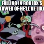 Squidward falling in hell | FALLING IN ROBLOX'S TOWER OF HE'LL BE LIKE | image tagged in squidward falling in hell,roblox,spongebob,memes | made w/ Imgflip meme maker