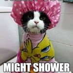 Shower kitty  | FEELIN' CUTE; MIGHT SHOWER TODAY, IDK | image tagged in shower kitty | made w/ Imgflip meme maker