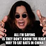 If they did it like Ozzy, we wouldn’t be riding this crazy train... | ALL I’M SAYING
IS THEY DON’T KNOW THE RIGHT WAY TO EAT BATS IN CHINA | image tagged in ozzy,bat,coronavirus | made w/ Imgflip meme maker