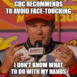 Ricky Bobby Hands | CDC RECOMMENDS TO AVOID FACE-TOUCHING; I DON'T KNOW WHAT TO DO WITH MY HANDS | image tagged in ricky bobby hands | made w/ Imgflip meme maker