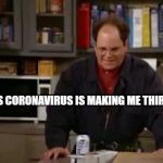 These pretzels | THIS CORONAVIRUS IS MAKING ME THIRSTY! | image tagged in these pretzels | made w/ Imgflip meme maker