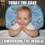 World domination baby | TODAY THE CAKE; TOMORROW THE WORLD | image tagged in world domination baby | made w/ Imgflip meme maker