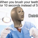 Dentist meme | When you brush your teeth for 10 seconds instead of 5:; Detnist | image tagged in dentist,funny,memes,stonks,toothbrush,teeth | made w/ Imgflip meme maker