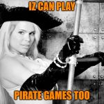 Maria Durbani | IZ CAN PLAY; PIRATE GAMES TOO | image tagged in maria durbani | made w/ Imgflip meme maker